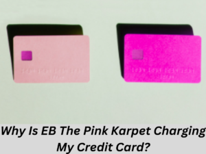 Why Is EB The Pink Karpet Charging My Credit Card?