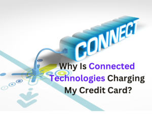 Why Is Connected Technologies Charging My Credit Card?