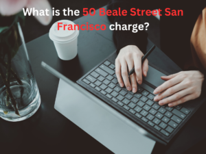 What is the 50 Beale Street San Francisco charge?