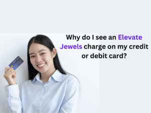 Why do I see an Elevate Jewels charge on my credit or debit card?