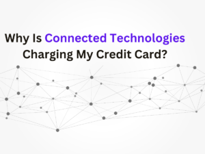 Why Is Connected Technologies Charging My Credit Card?